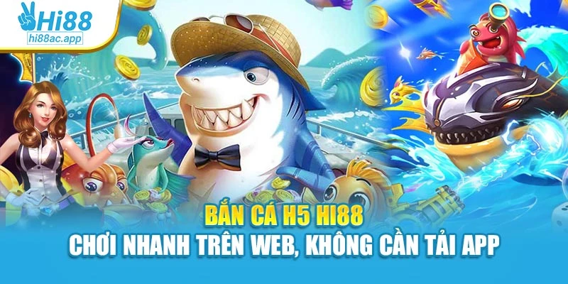 Bắn Cá H5 Hi88 – Chơi Nhanh Trên Web, Không Cần Tải App 1 Bắn Cá H5 Hi88 – Chơi Nhanh Trên Web, Không Cần Tải App