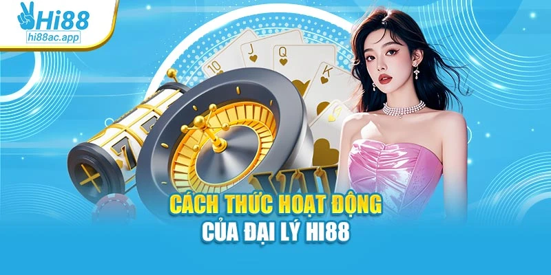 Đăng Ký Hi88 - Thao Tác Đơn Giản, Giải Trí Liền Tay 2 Cách thức hoạt động của đại lý Hi88