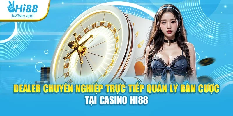Dealer chuyên nghiệp trực tiếp quản lý bàn cược tại Casino Hi88
