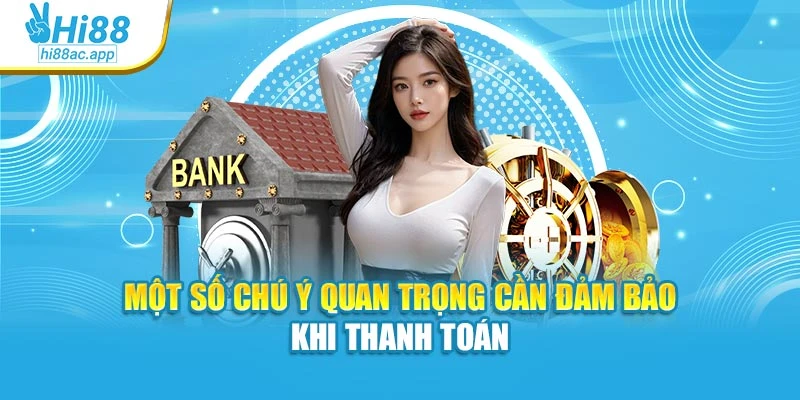 Đăng Ký Hi88 - Thao Tác Đơn Giản, Giải Trí Liền Tay 3 Một số chú ý quan trọng cần đảm bảo khi thanh toán